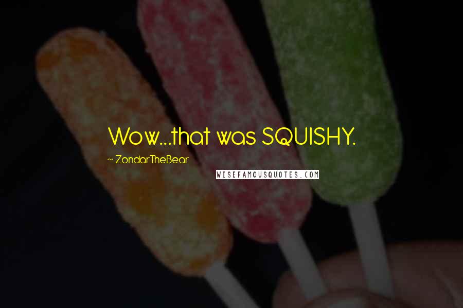 ZondarTheBear Quotes: Wow...that was SQUISHY.