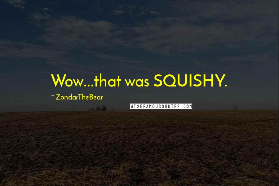 ZondarTheBear Quotes: Wow...that was SQUISHY.