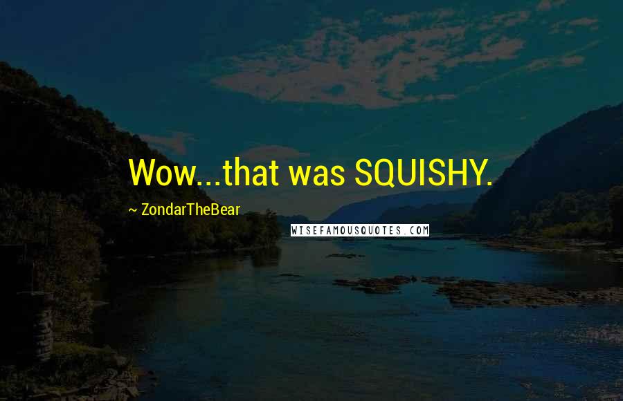 ZondarTheBear Quotes: Wow...that was SQUISHY.