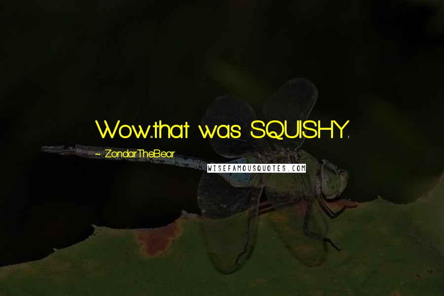 ZondarTheBear Quotes: Wow...that was SQUISHY.