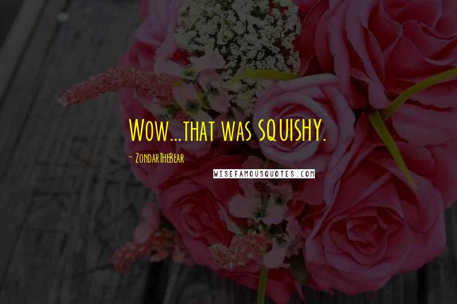 ZondarTheBear Quotes: Wow...that was SQUISHY.