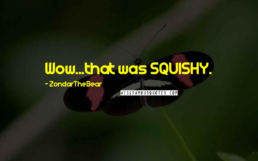 ZondarTheBear Quotes: Wow...that was SQUISHY.