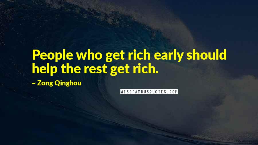 Zong Qinghou Quotes: People who get rich early should help the rest get rich.