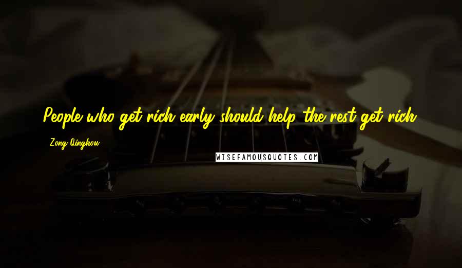 Zong Qinghou Quotes: People who get rich early should help the rest get rich.