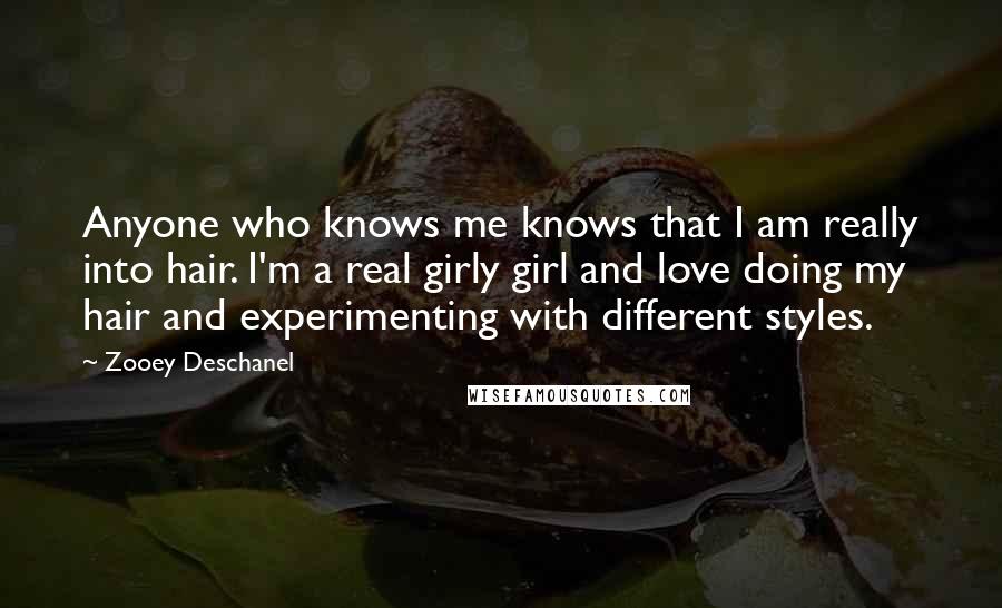 Zooey Deschanel Quotes: Anyone who knows me knows that I am really into hair. I'm a real girly girl and love doing my hair and experimenting with different styles.