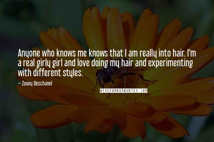 Zooey Deschanel Quotes: Anyone who knows me knows that I am really into hair. I'm a real girly girl and love doing my hair and experimenting with different styles.