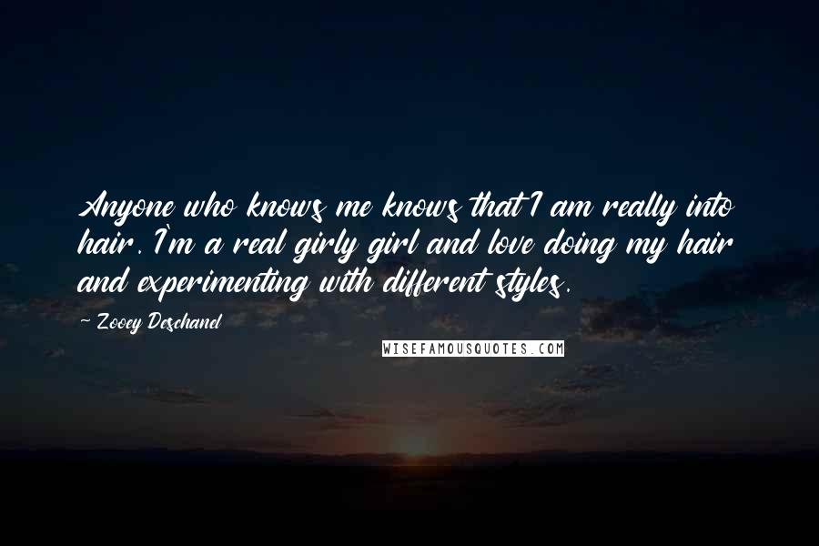 Zooey Deschanel Quotes: Anyone who knows me knows that I am really into hair. I'm a real girly girl and love doing my hair and experimenting with different styles.