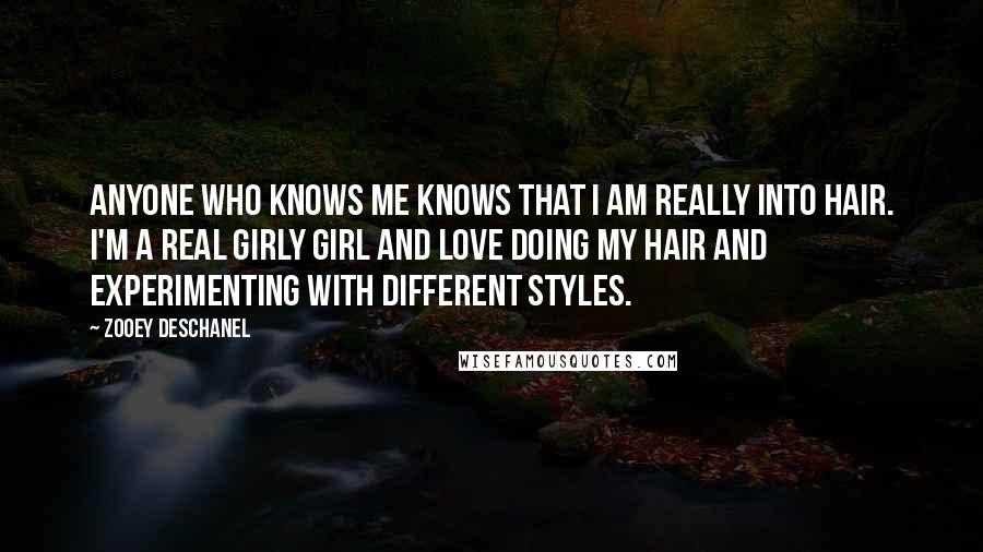 Zooey Deschanel Quotes: Anyone who knows me knows that I am really into hair. I'm a real girly girl and love doing my hair and experimenting with different styles.