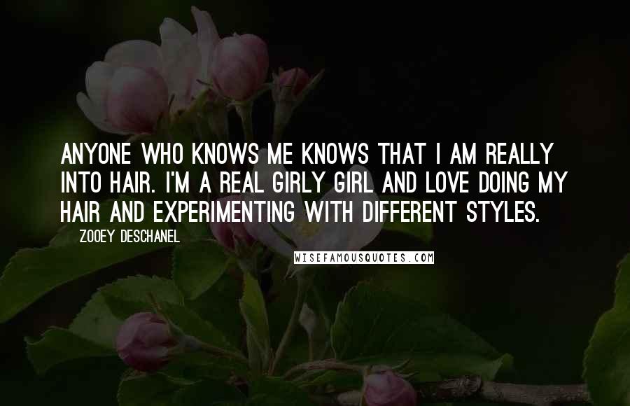 Zooey Deschanel Quotes: Anyone who knows me knows that I am really into hair. I'm a real girly girl and love doing my hair and experimenting with different styles.