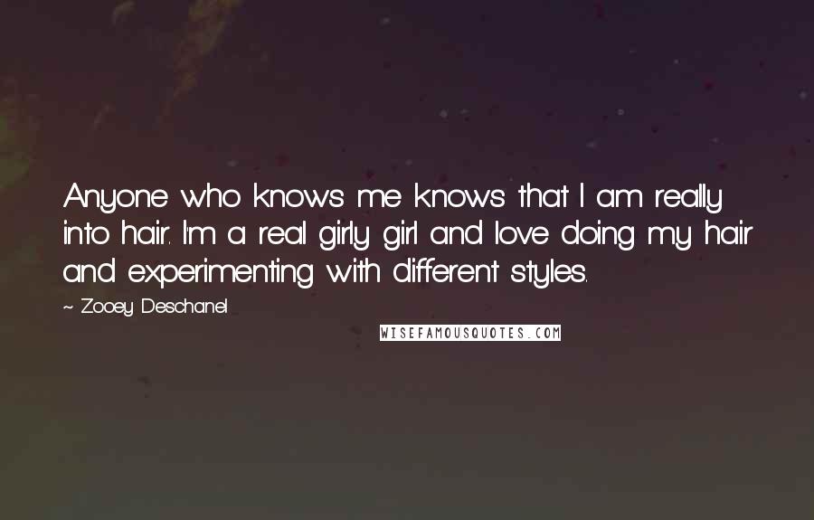 Zooey Deschanel Quotes: Anyone who knows me knows that I am really into hair. I'm a real girly girl and love doing my hair and experimenting with different styles.