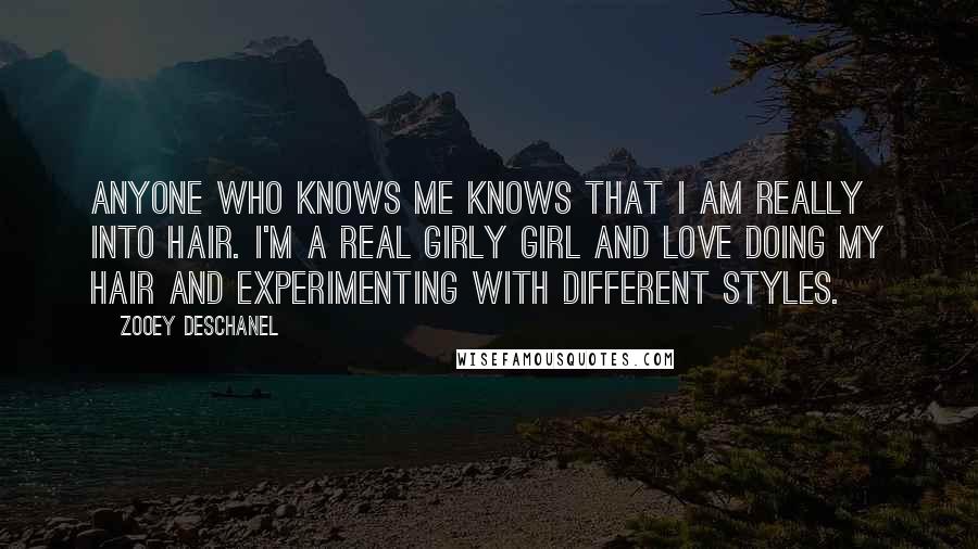 Zooey Deschanel Quotes: Anyone who knows me knows that I am really into hair. I'm a real girly girl and love doing my hair and experimenting with different styles.