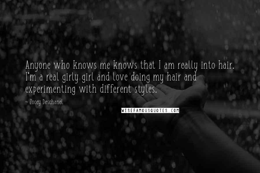 Zooey Deschanel Quotes: Anyone who knows me knows that I am really into hair. I'm a real girly girl and love doing my hair and experimenting with different styles.