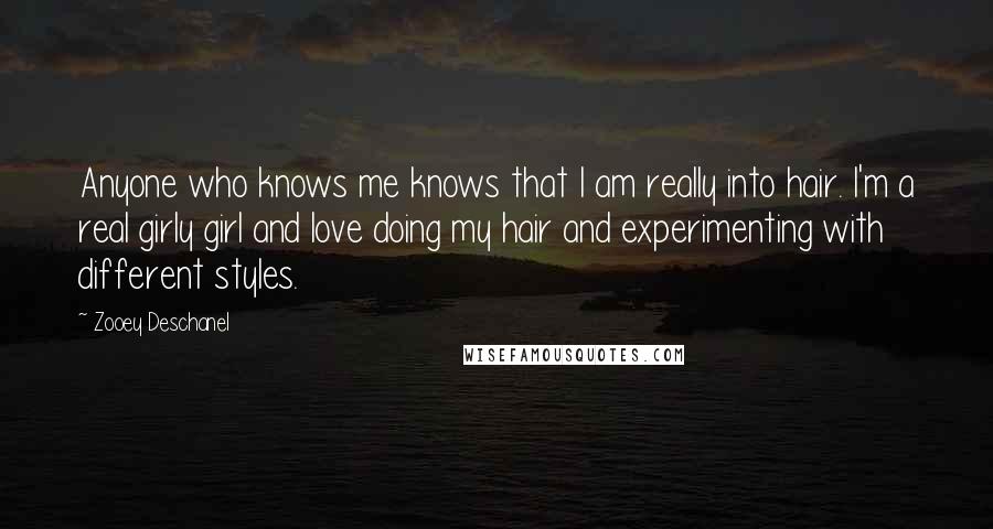 Zooey Deschanel Quotes: Anyone who knows me knows that I am really into hair. I'm a real girly girl and love doing my hair and experimenting with different styles.