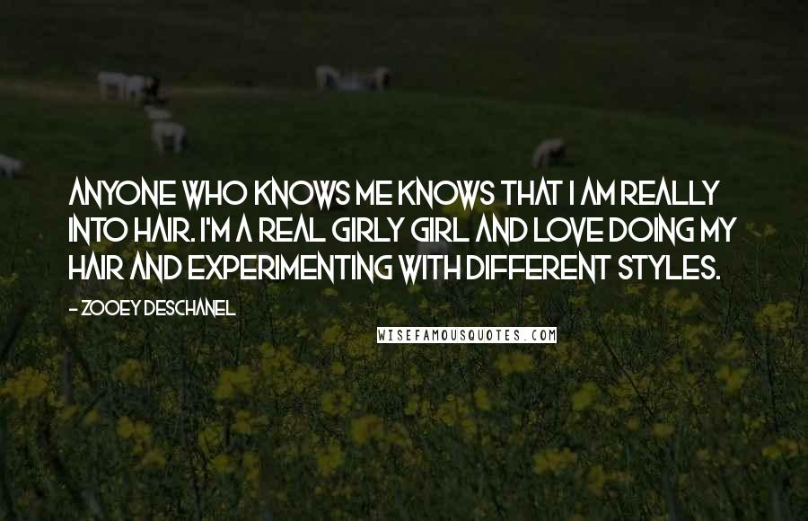 Zooey Deschanel Quotes: Anyone who knows me knows that I am really into hair. I'm a real girly girl and love doing my hair and experimenting with different styles.