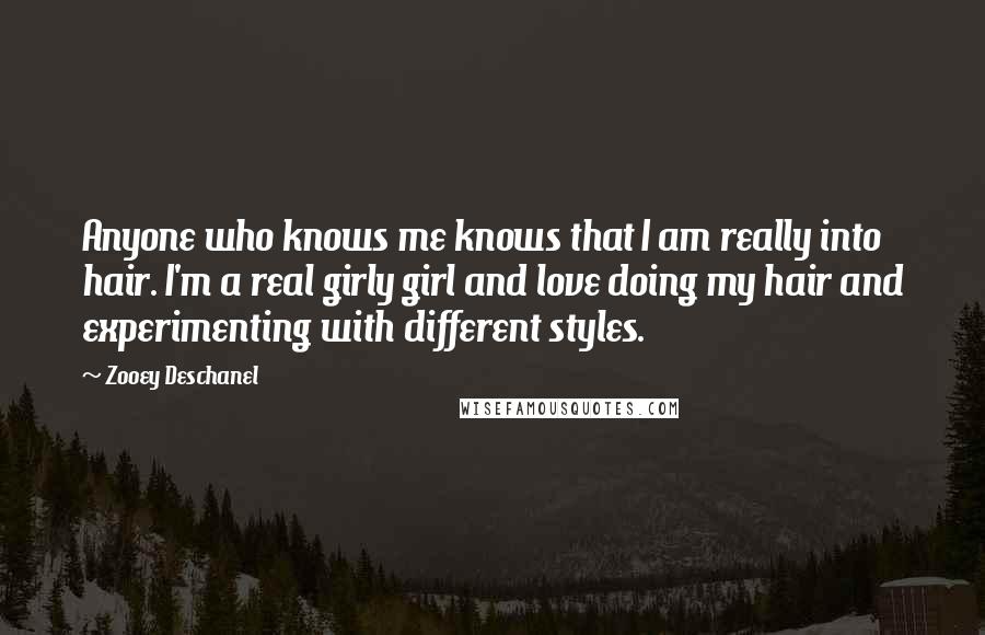 Zooey Deschanel Quotes: Anyone who knows me knows that I am really into hair. I'm a real girly girl and love doing my hair and experimenting with different styles.