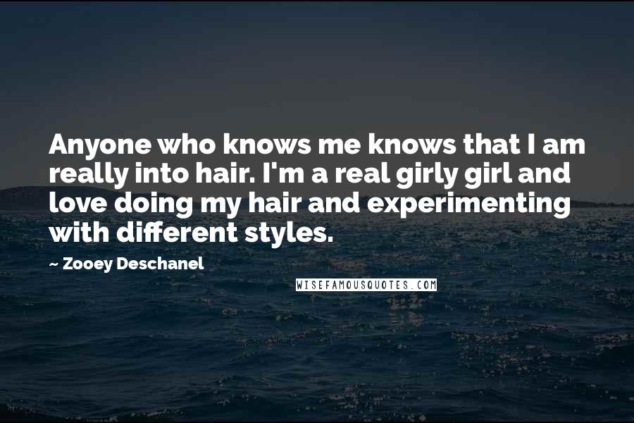 Zooey Deschanel Quotes: Anyone who knows me knows that I am really into hair. I'm a real girly girl and love doing my hair and experimenting with different styles.