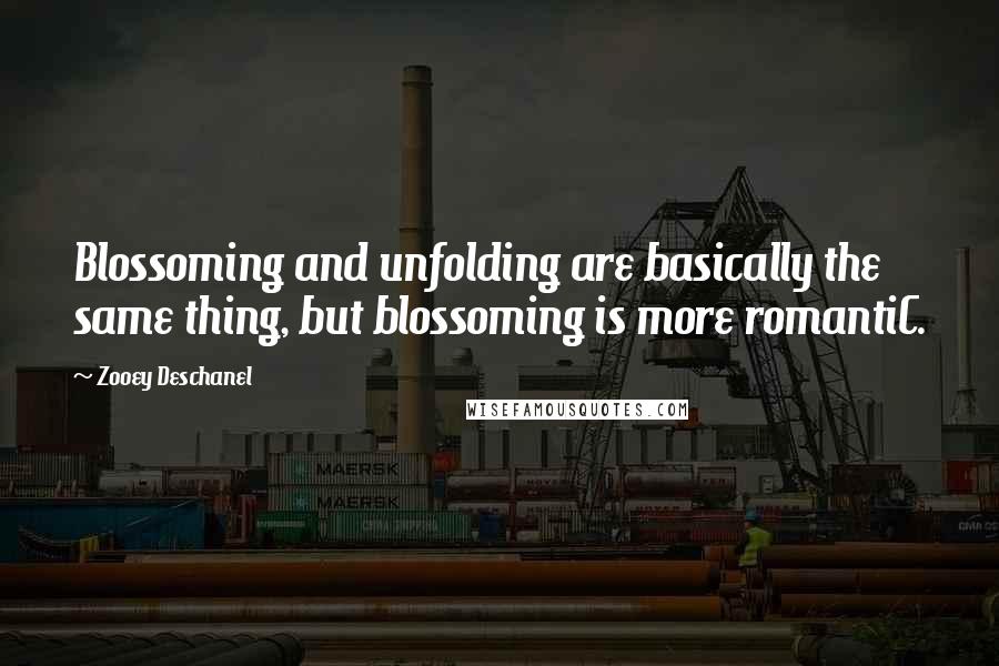 Zooey Deschanel Quotes: Blossoming and unfolding are basically the same thing, but blossoming is more romantiC.