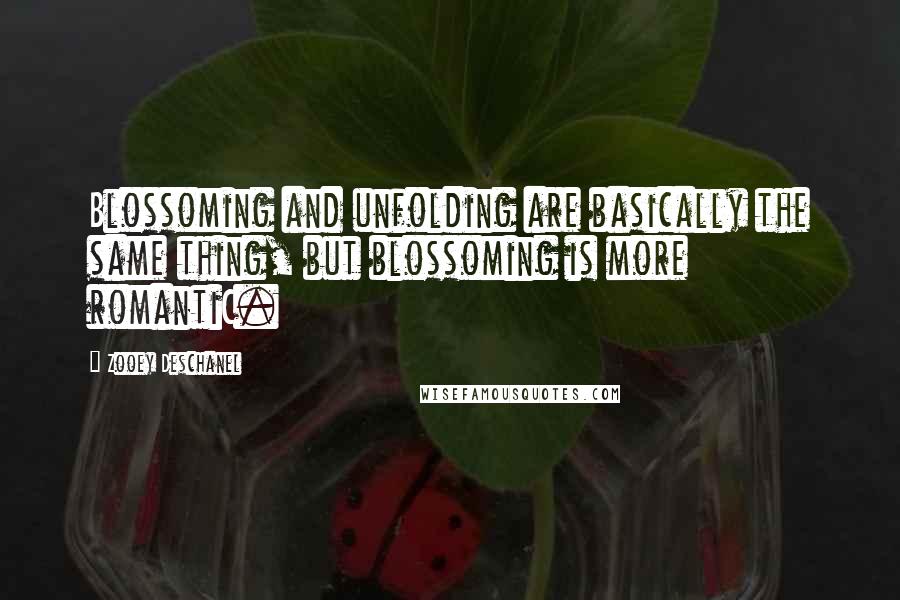 Zooey Deschanel Quotes: Blossoming and unfolding are basically the same thing, but blossoming is more romantiC.