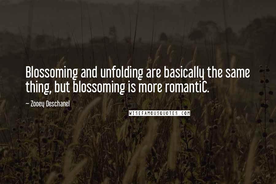 Zooey Deschanel Quotes: Blossoming and unfolding are basically the same thing, but blossoming is more romantiC.