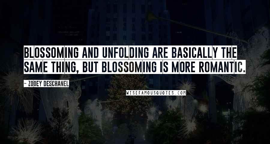 Zooey Deschanel Quotes: Blossoming and unfolding are basically the same thing, but blossoming is more romantiC.