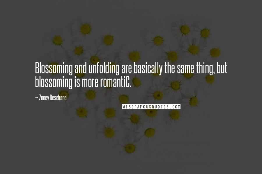 Zooey Deschanel Quotes: Blossoming and unfolding are basically the same thing, but blossoming is more romantiC.