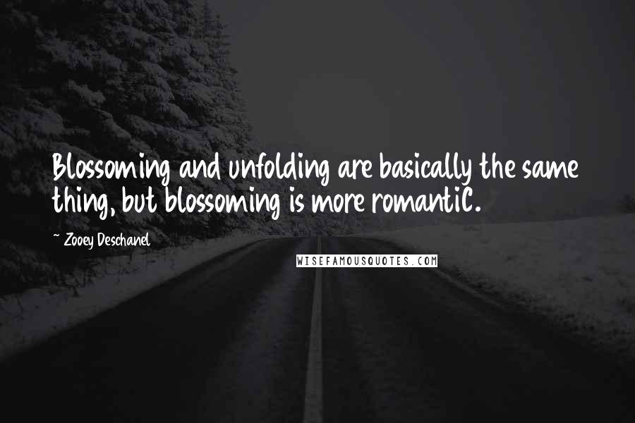 Zooey Deschanel Quotes: Blossoming and unfolding are basically the same thing, but blossoming is more romantiC.