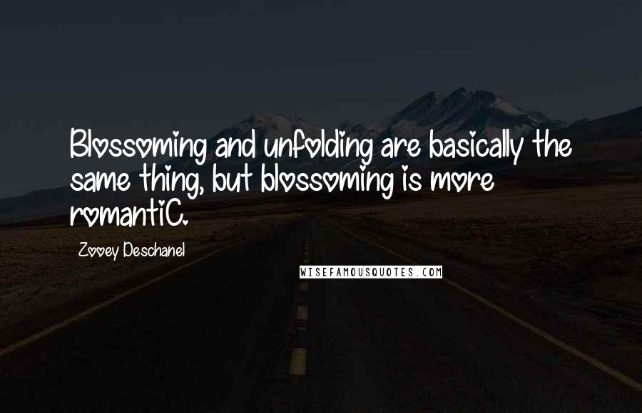 Zooey Deschanel Quotes: Blossoming and unfolding are basically the same thing, but blossoming is more romantiC.