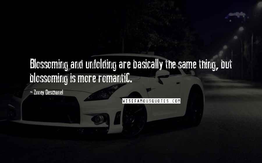 Zooey Deschanel Quotes: Blossoming and unfolding are basically the same thing, but blossoming is more romantiC.