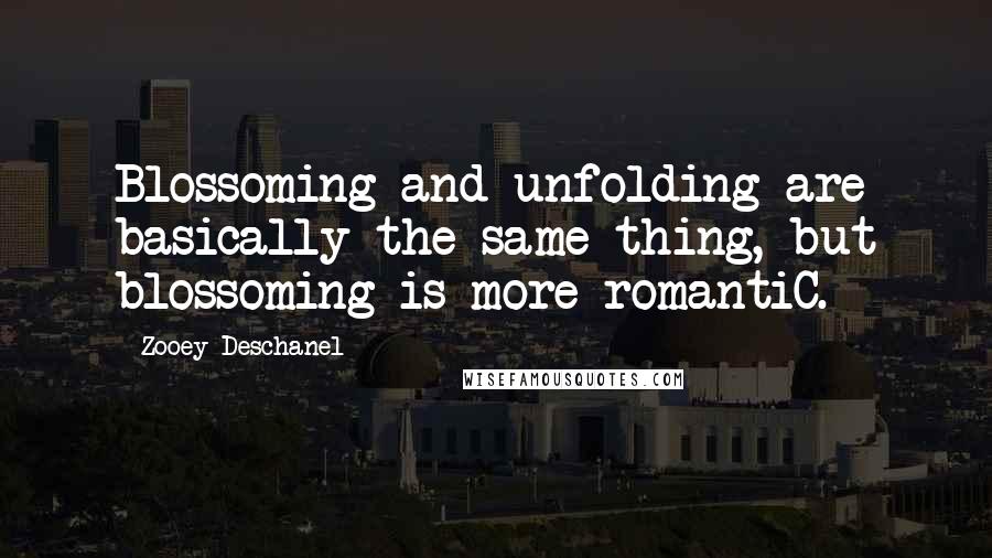 Zooey Deschanel Quotes: Blossoming and unfolding are basically the same thing, but blossoming is more romantiC.