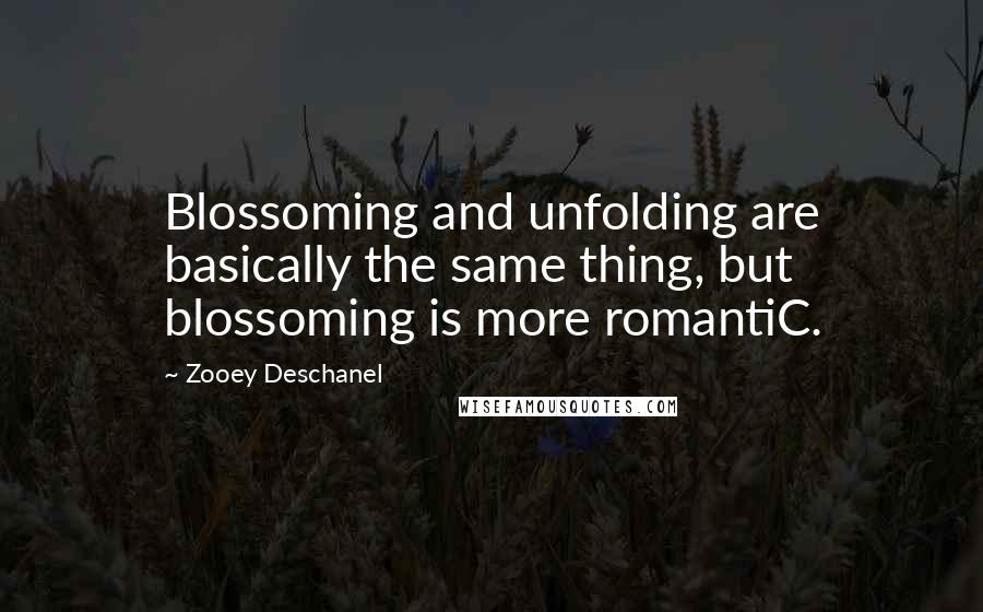 Zooey Deschanel Quotes: Blossoming and unfolding are basically the same thing, but blossoming is more romantiC.