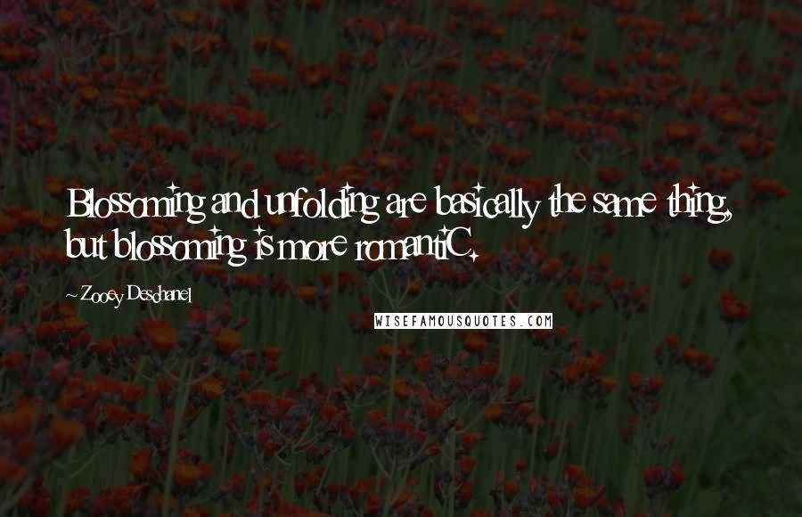 Zooey Deschanel Quotes: Blossoming and unfolding are basically the same thing, but blossoming is more romantiC.
