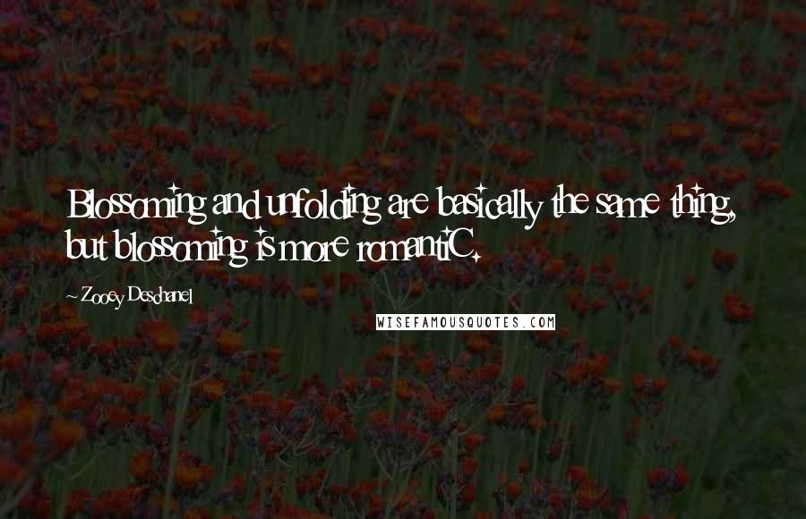 Zooey Deschanel Quotes: Blossoming and unfolding are basically the same thing, but blossoming is more romantiC.