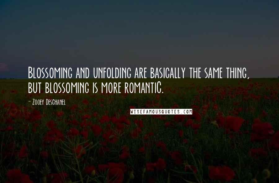 Zooey Deschanel Quotes: Blossoming and unfolding are basically the same thing, but blossoming is more romantiC.