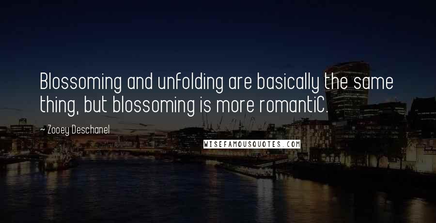 Zooey Deschanel Quotes: Blossoming and unfolding are basically the same thing, but blossoming is more romantiC.