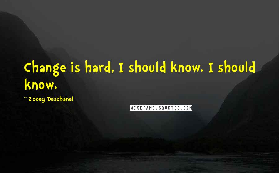 Zooey Deschanel Quotes: Change is hard, I should know. I should know.