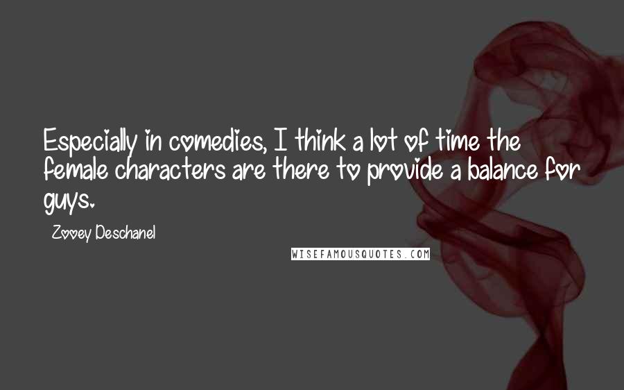 Zooey Deschanel Quotes: Especially in comedies, I think a lot of time the female characters are there to provide a balance for guys.