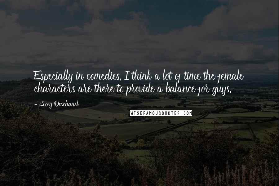 Zooey Deschanel Quotes: Especially in comedies, I think a lot of time the female characters are there to provide a balance for guys.