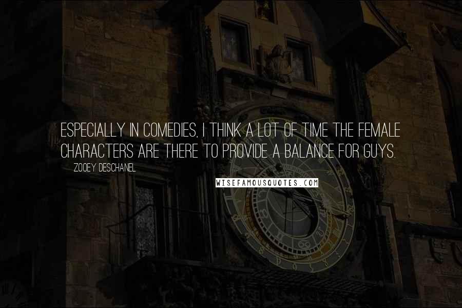 Zooey Deschanel Quotes: Especially in comedies, I think a lot of time the female characters are there to provide a balance for guys.