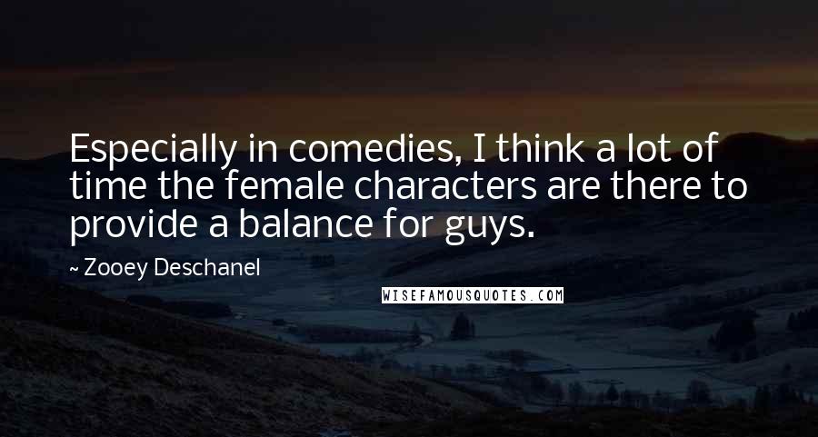 Zooey Deschanel Quotes: Especially in comedies, I think a lot of time the female characters are there to provide a balance for guys.