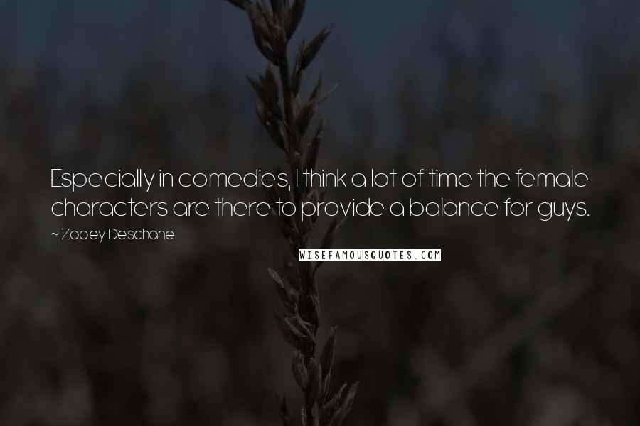 Zooey Deschanel Quotes: Especially in comedies, I think a lot of time the female characters are there to provide a balance for guys.