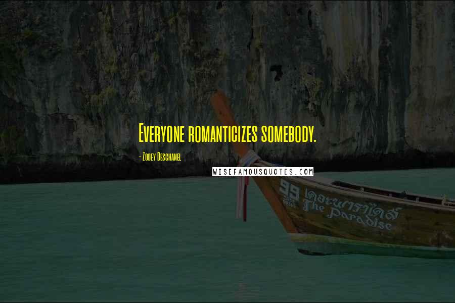 Zooey Deschanel Quotes: Everyone romanticizes somebody.