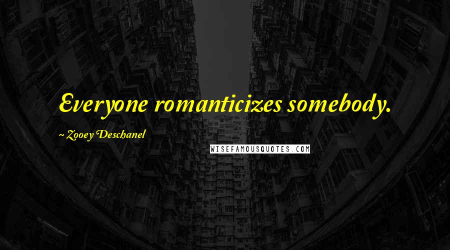 Zooey Deschanel Quotes: Everyone romanticizes somebody.