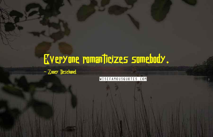 Zooey Deschanel Quotes: Everyone romanticizes somebody.