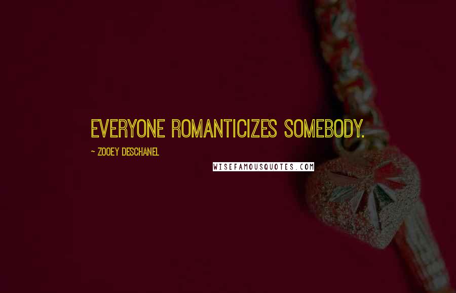 Zooey Deschanel Quotes: Everyone romanticizes somebody.