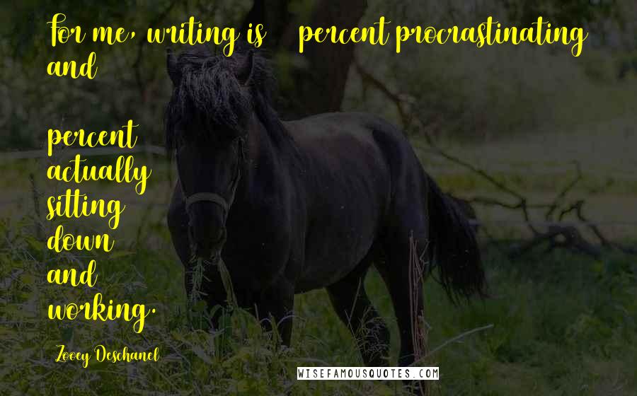Zooey Deschanel Quotes: For me, writing is 75 percent procrastinating and 25 percent actually sitting down and working.