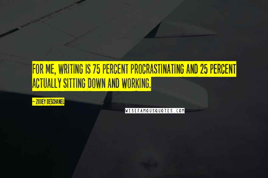 Zooey Deschanel Quotes: For me, writing is 75 percent procrastinating and 25 percent actually sitting down and working.