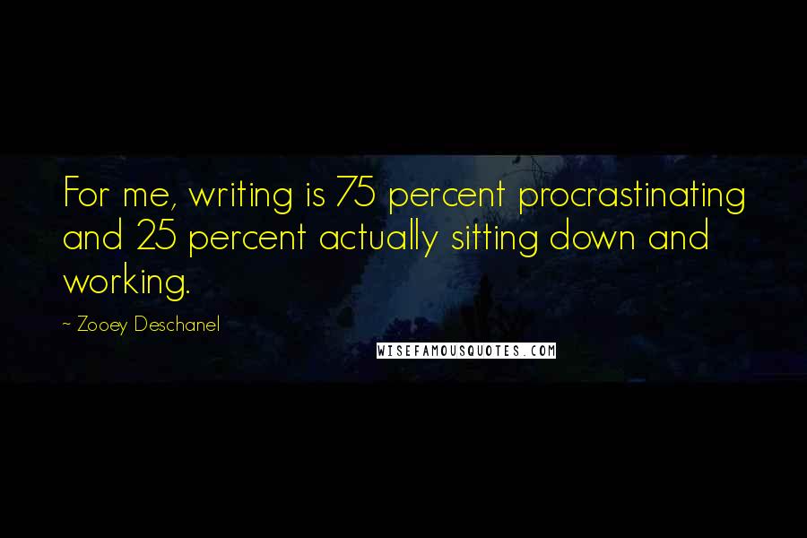 Zooey Deschanel Quotes: For me, writing is 75 percent procrastinating and 25 percent actually sitting down and working.