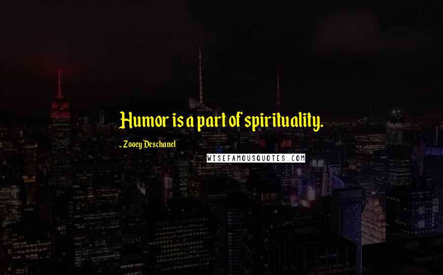 Zooey Deschanel Quotes: Humor is a part of spirituality.