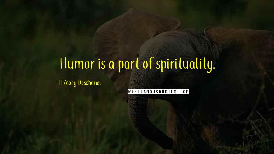 Zooey Deschanel Quotes: Humor is a part of spirituality.