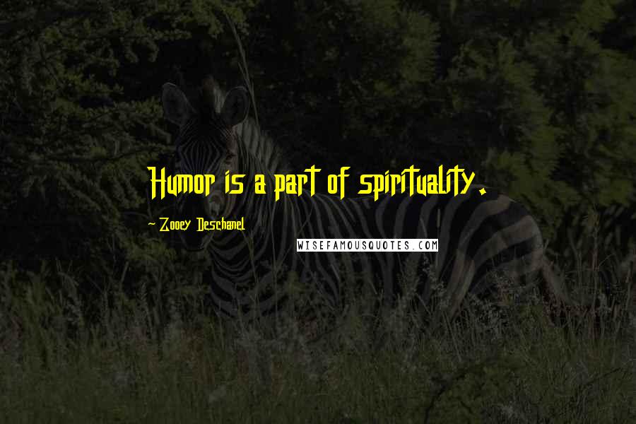 Zooey Deschanel Quotes: Humor is a part of spirituality.